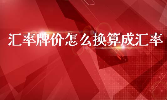 汇率牌价怎么换算成汇率_https://cj007.lansai.wang_金融监管_第1张