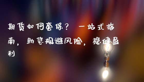 期货如何套保？ 一站式指南，助您规避风险，稳健盈利_https://cj007.lansai.wang_外汇交易_第1张