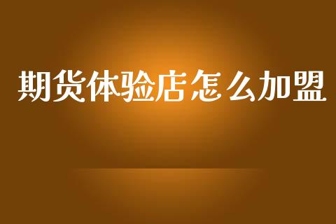 期货体验店怎么加盟_https://cj007.lansai.wang_财经新闻_第1张