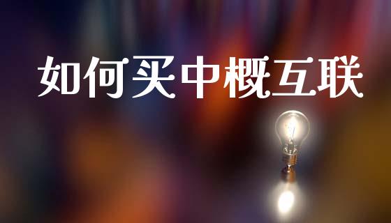 如何买中概互联_https://cj007.lansai.wang_外汇交易_第1张