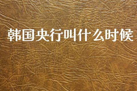 韩国央行叫什么时候_https://cj007.lansai.wang_期货开户_第1张