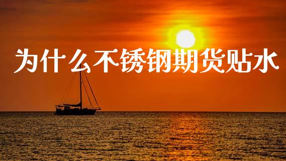 为什么不锈钢期货贴水_https://cj007.lansai.wang_期货开户_第1张