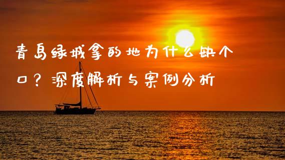 青岛绿城拿的地为什么缺个口?深度解析与案例分析_财经新闻_第1张_期货开户_金融监管_外汇交易_债券资讯_全球市场_财经新闻 青岛绿城拿的地为什么缺个口?深度解析与案例分析_https://cj007.lansai.wang_财经新闻_第1张