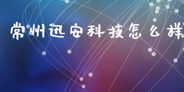 常州迅安科技怎么样_https://cj007.lansai.wang_财经新闻_第1张