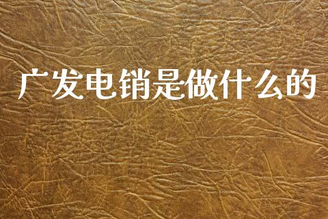 广发电销是做什么的_https://cj007.lansai.wang_金融监管_第1张