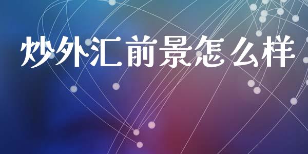 炒外汇前景怎么样_https://cj007.lansai.wang_财经新闻_第1张