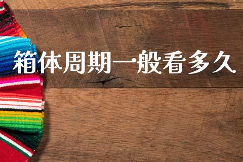 箱体周期一般看多久_https://cj007.lansai.wang_财经新闻_第1张