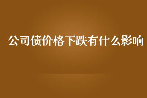 公司债价格下跌有什么影响_https://cj007.lansai.wang_外汇交易_第1张
