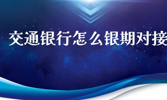交通银行怎么银期对接_https://cj007.lansai.wang_债券资讯_第1张