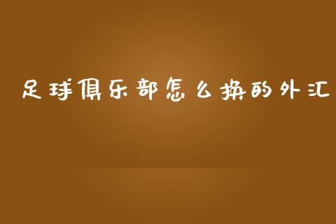 足球俱乐部怎么换的外汇_https://cj007.lansai.wang_金融监管_第1张