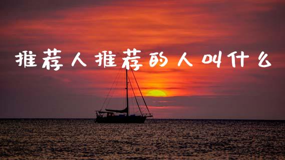推荐人推荐的人叫什么_https://cj007.lansai.wang_期货开户_第1张