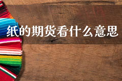 纸的期货看什么意思_https://cj007.lansai.wang_财经新闻_第1张