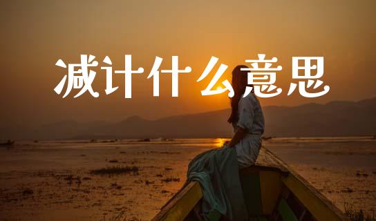 减计什么意思_https://cj007.lansai.wang_期货开户_第1张