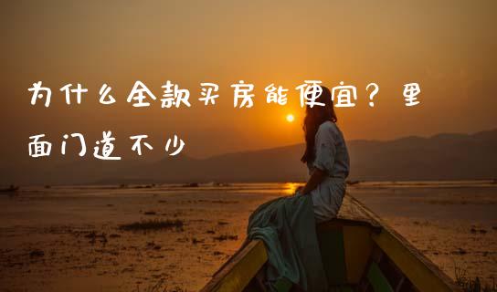 为什么全款买房能便宜？里面门道不少_https://cj007.lansai.wang_债券资讯_第1张