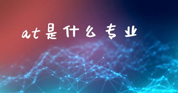 at是什么专业_https://cj007.lansai.wang_期货开户_第1张
