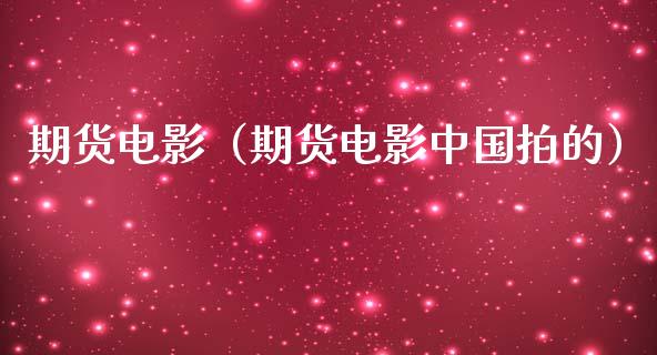 期货电影（期货电影中国拍的）_https://cj007.lansai.wang_全球市场_第1张