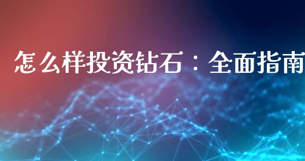 怎么样投资钻石：全面指南_https://cj007.lansai.wang_财经新闻_第1张
