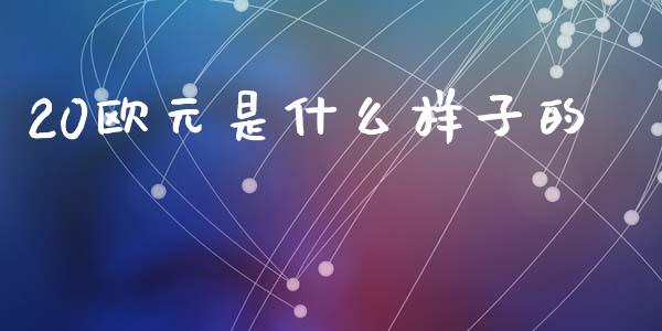 20欧元是什么样子的_https://cj007.lansai.wang_期货开户_第1张