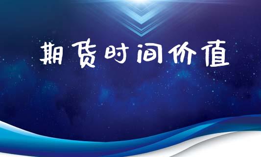 期货时间价值_https://cj007.lansai.wang_外汇交易_第1张