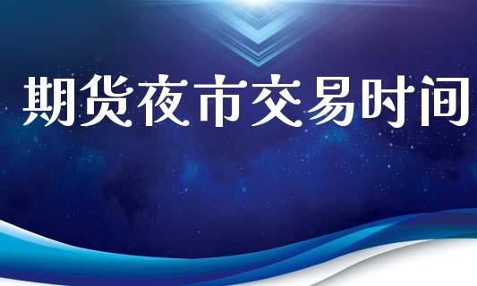 期货夜市交易时间_https://cj007.lansai.wang_债券资讯_第1张