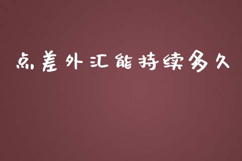 点差外汇能持续多久_https://cj007.lansai.wang_金融监管_第1张