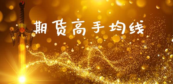 期货高手均线_https://cj007.lansai.wang_财经新闻_第1张