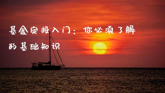 基金定投入门：你必须了解的基础知识_https://cj007.lansai.wang_期货开户_第1张