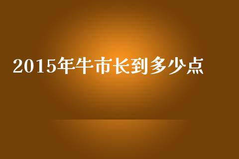 2015年牛市长到多少点_https://cj007.lansai.wang_外汇交易_第1张
