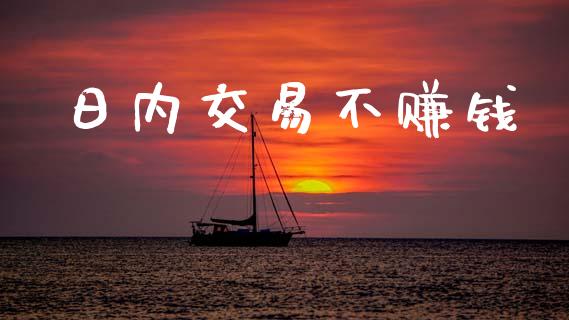 日内交易不赚钱_https://cj007.lansai.wang_债券资讯_第1张