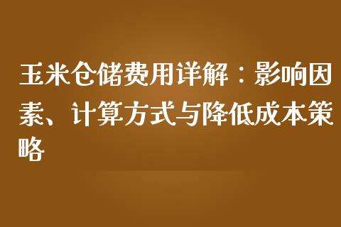 玉米仓储费用详解：影响因素、计算方式与降低成本策略_https://cj007.lansai.wang_全球市场_第1张