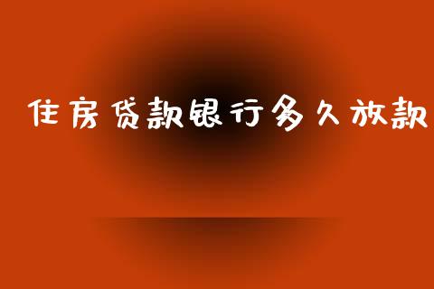 住房贷款银行多久放款_https://cj007.lansai.wang_全球市场_第1张