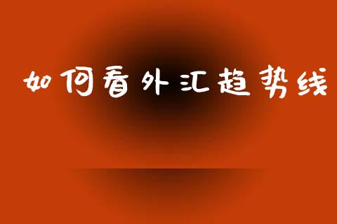 如何看外汇趋势线_https://cj007.lansai.wang_外汇交易_第1张