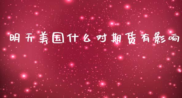 明天美国什么对期货有影响_财经新闻_第1张_期货开户_金融监管_外汇交易_债券资讯_全球市场_财经新闻 明天美国什么对期货有影响_https://cj007.lansai.wang_财经新闻_第1张