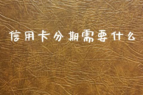 信用卡分期需要什么_https://cj007.lansai.wang_财经新闻_第1张