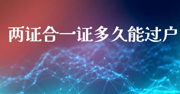 两证合一证多久能过户_https://cj007.lansai.wang_全球市场_第1张