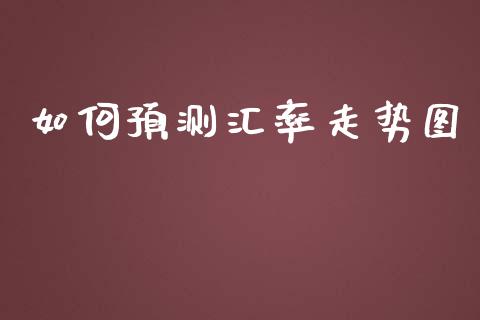 如何预测汇率走势图_https://cj007.lansai.wang_期货开户_第1张