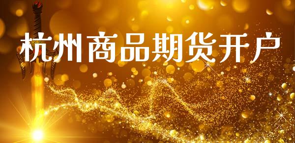 杭州商品期货开户_https://cj007.lansai.wang_金融监管_第1张