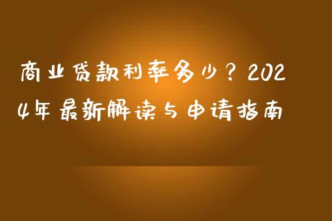 商业贷款利率多少？2024年最新解读与申请指南_https://cj007.lansai.wang_财经新闻_第1张
