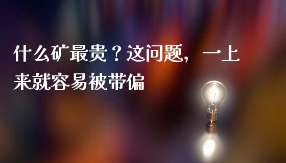 什么矿最贵？这问题，一上来就容易被带偏_https://cj007.lansai.wang_财经新闻_第1张