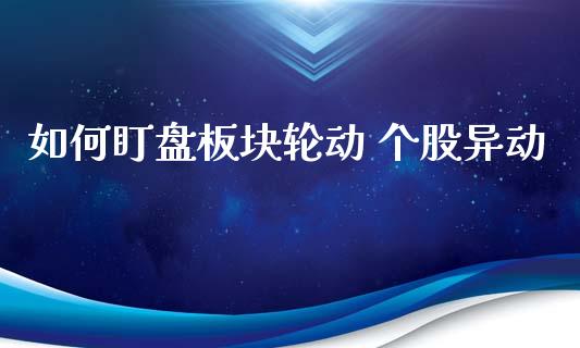 如何盯盘板块轮动 个股异动_https://cj007.lansai.wang_外汇交易_第1张