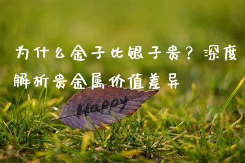 为什么金子比银子贵？深度解析贵金属价值差异_https://cj007.lansai.wang_债券资讯_第1张