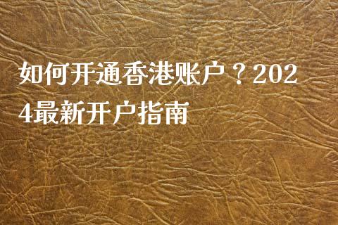 如何开通香港账户？2024最新开户指南_https://cj007.lansai.wang_外汇交易_第1张