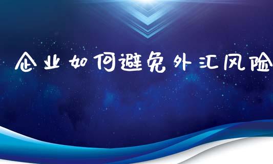 企业如何避免外汇风险_https://cj007.lansai.wang_债券资讯_第1张