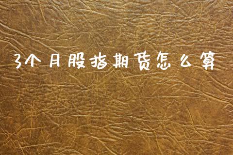 3个月股指期货怎么算_https://cj007.lansai.wang_财经新闻_第1张