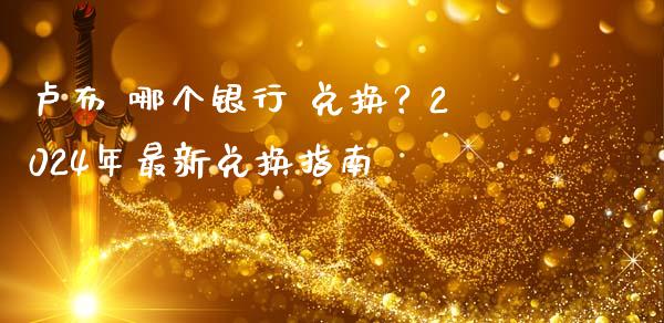 卢布 哪个银行 兑换？2024年最新兑换指南_https://cj007.lansai.wang_财经新闻_第1张