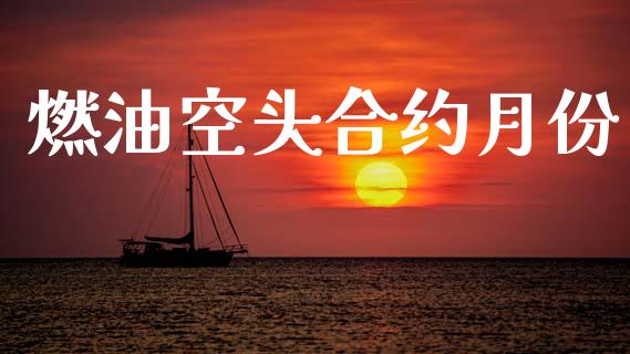 燃油空头合约月份_https://cj007.lansai.wang_财经新闻_第1张