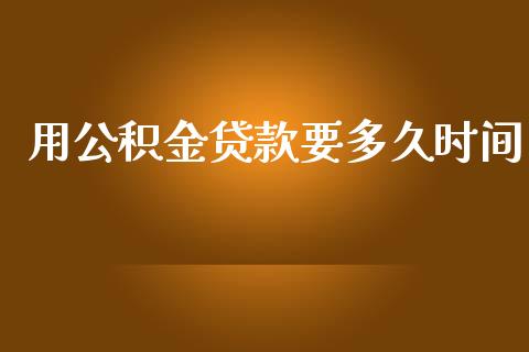 用公积金贷款要多久时间_https://cj007.lansai.wang_财经新闻_第1张