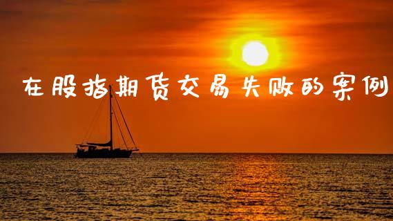 在股指期货交易失败的案例_https://cj007.lansai.wang_全球市场_第1张