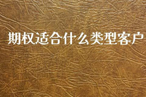 期权适合什么类型客户_https://cj007.lansai.wang_期货开户_第1张