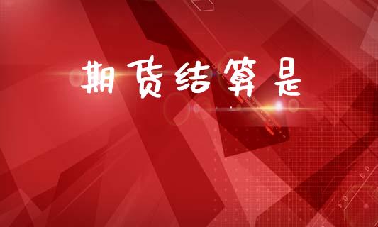期货结算是_https://cj007.lansai.wang_全球市场_第1张